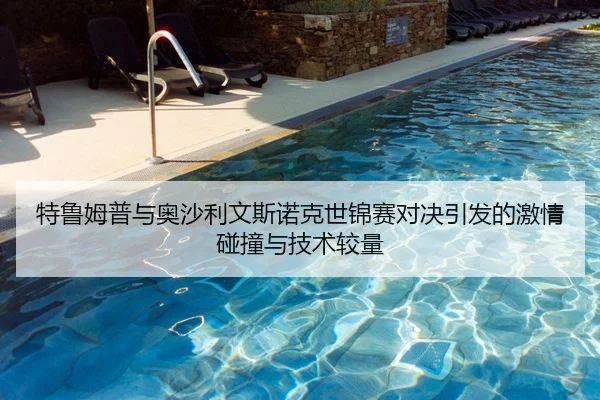 特鲁姆普与奥沙利文斯诺克世锦赛对决引发的激情碰撞与技术较量