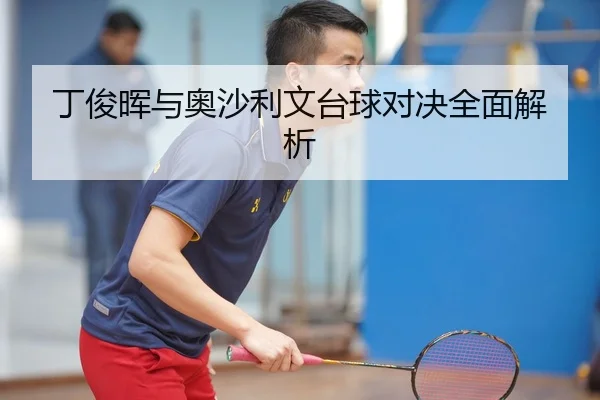 丁俊晖与奥沙利文台球对决全面解析